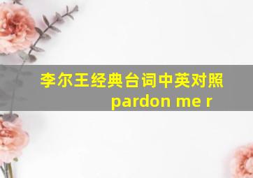 李尔王经典台词中英对照 pardon me r